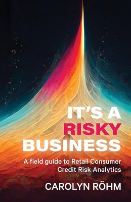 It's a Risky Business A field guide to Retail Consumer Credit Risk Analytics