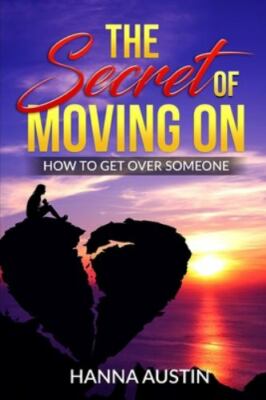 The Secret of Moving On - How To Get Over Someone: Learn How To Manage A...