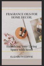 Fragrance Oils for Home Dcor: Enhancing Your Living Space with Scent by Elizabet