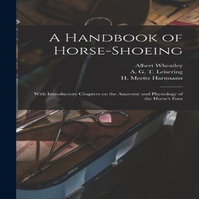 A Handbook of Horse-shoeing With Introductory Chapters on the Ana