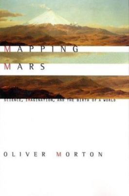 Mapping Mars: Science, Imagination, and the Birth of a World by Oliver Morton