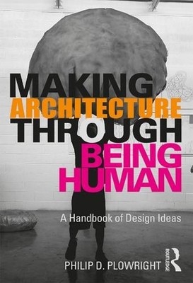 Making Architecture Through Being Human: A Handbook of Design Ideas by Philip D.