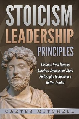 Stoicism Leadership Principles: Lessons from Marcus Aurelius, Seneca and Stoic P