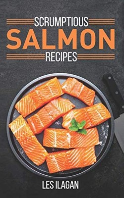 Scrumptious Salmon Recipes,Les Ilagan