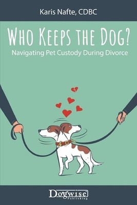 Who Keeps the Dog: Navigating Pet Custody During Divorce by Karis Nafte Paperbac