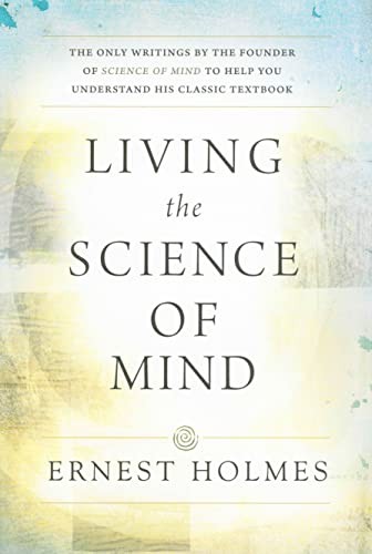 Living the Science of Mind: The Only Writings b, Holmes+-