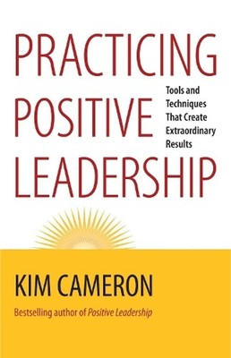 Practicing Positive Leadership; Tools and Techniques That Create Extraordinary R