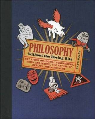 Philosophy: Without the Boring Bits - Hardcover By Peter Cave - VERY GOOD