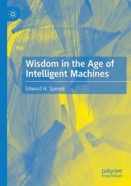 Wisdom In The Age Of Intelligent Machines Edward H. Spence-image
