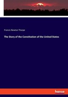 Francis Newton Thorpe | The Story Of The Constitution Of The United States