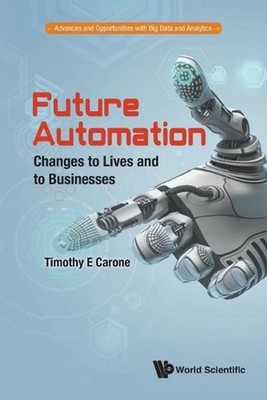 Future Automation: Changes To Lives And To Businesses by Timothy E. Carone (Engl