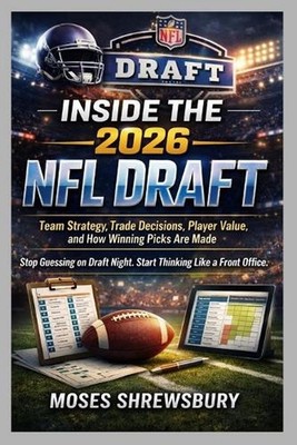 Inside the 2026 NFL Draft: Team Strategy, Trade Decisions, Player Value, and How
