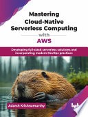 Mastering Cloud-Native Serverless Computing with AWS by Adarsh...