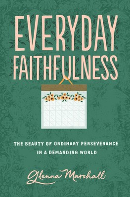Everyday Faithfulness: The Beauty of Ordinary Perseverance in a Demanding Wo...