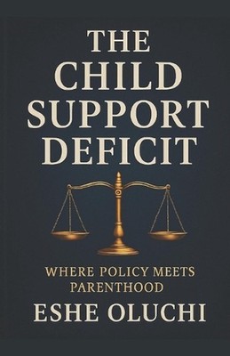 The Child Support Deficit: Where Policy Meets Parenthood by Eshe Oluchi Paperbac