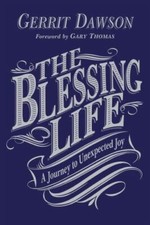 The Blessing Life : A Journey to Unexpected Joy by Gary Thomas and Gerrit Dawson
