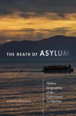 The Death of Asylum: Hidden Geographies of the Enforcement Archipelago by Alison