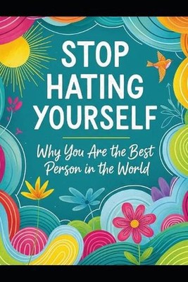 Stop Hating Yourself!!: Why You Are the Best Person in the World!! by Sara Rose 