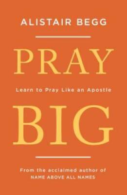 Pray Big: Learn to Pray Like an Apostle - Paperback By Alistair Begg - GOOD