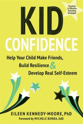 Kid Confidence: Help Your Child Make Friends, Build Resilience, and Develop Real