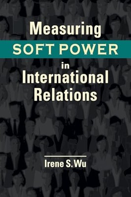 Measuring Soft Power in International Relations by Irene S. Wu NEW BOOK