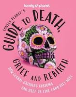 Lonely Planet's Guide To Death, Grief And Rebirth Lonely Planet