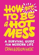 How Not to Be a Hot Mess: A Survival Gui..., Devon Hase