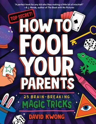 How to Fool Your Parents: 25 Brain-Breaking Magic Tricks (David Kwong Magic ...
