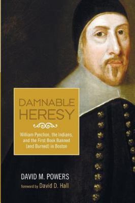 Damnable Heresy : William Pynchon, the Indians, and the First Book Banned (an...