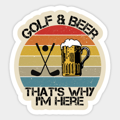 Golf and Beer that's why 'Im here red, yellow, blue  Die-cut STICKER 3.5 X 3.5