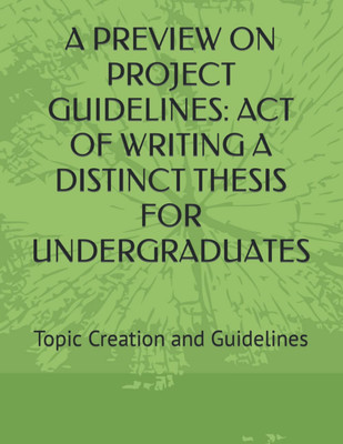 A PREVIEW ON PROJECT GUIDELINES: ACT OF WRITING A  THESIS FOR UNDERGRADUATES: To