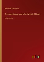 The Snow-Image, And Other Twice-Told Tales, Nathaniel Hawthorne