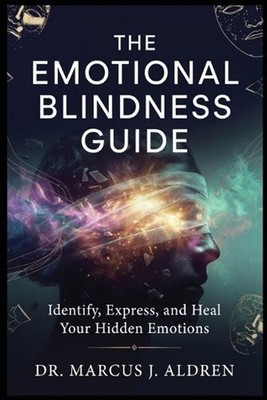 The Emotional Blindness Guide: Identify, Express, and Heal Your Hidden Emotions 