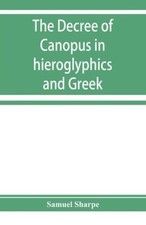 The decree of Canopus in hieroglyphics and Greek by Sharpe, Samuel [Paperback]