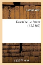 Eustache Le Sueur by Ludovic Vitet (French) Paperback Book