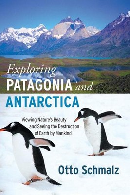 Exploring Patagonia and Antarctica: Viewing Nature's Beauty and Seeing the Destr