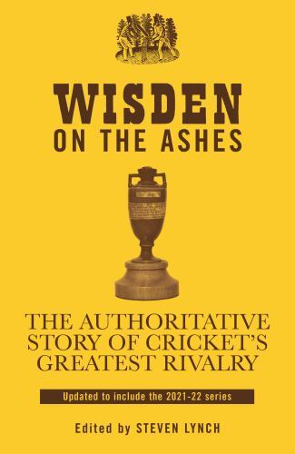Wisden on the Ashes : The Authoritative Story of Cricket's Greatest Rivalry ...