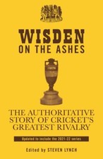 Wisden on the Ashes : The Authoritative Story of Cricket's Greatest Rivalry ...