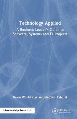 Technology Applied: A Business Leader's Guide to Software, Systems and IT