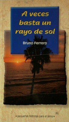 A veces basta un rayo de sol. Pequeñas historias para el alma. Bruno Ferrero.