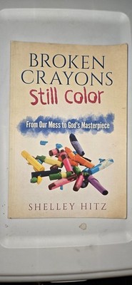 Broken Crayons Still Color: From Our Mess to God's Masterpiece by Hitz, Shell...