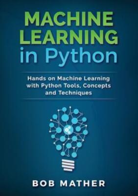Machine Learning In Python: Hands On Machine Learning With Python Tools, Co...