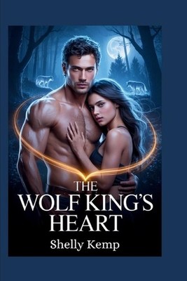 The Wolf King's Heart: An Enemies to Lovers Werewolf Romance by Shelly Kemp Pape