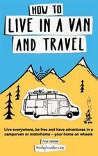 How to Live in a Van and Travel: Live Everywhere, be Free and Have Adventure...
