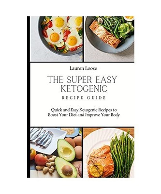 The Super Easy Ketogenic Recipe Guide: Quick and Easy Ketogenic Recipes to Boost