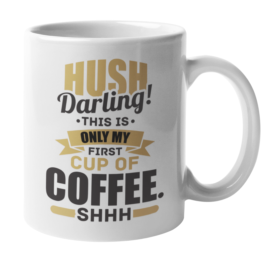 Hush Darling This Is My First Cup, Caffeine Addiction Coffee & Tea Mug