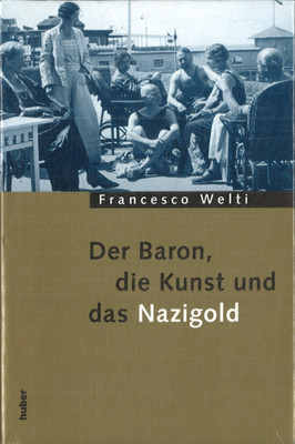 Der Baron, die Kunst und das Nazigold von Francesco Welti (2008, Gebunden)
