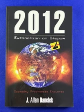 Extinction or Utopia 2012 : Doomsday Prophecies Explored by J. Allan Danelek