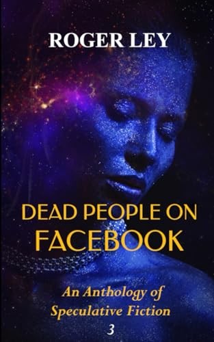 DEAD PEOPLE ON FACEBOOK: An Anthology of Speculative Fiction, Ley, Roger<-