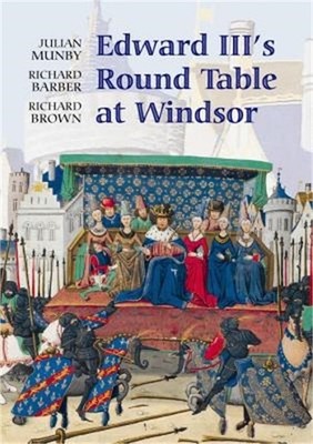 Edward III's Round Table at Windsor: The House of the Round Table and the Windso
